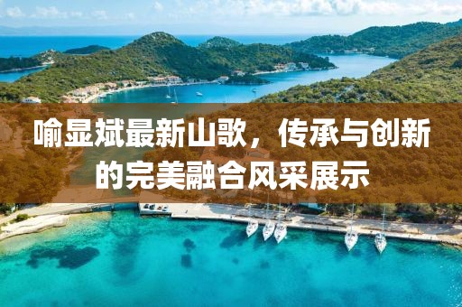 喻显斌最新山歌，传承与创新的完美融合风采展示