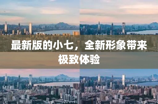 最新版的小七，全新形象带来极致体验