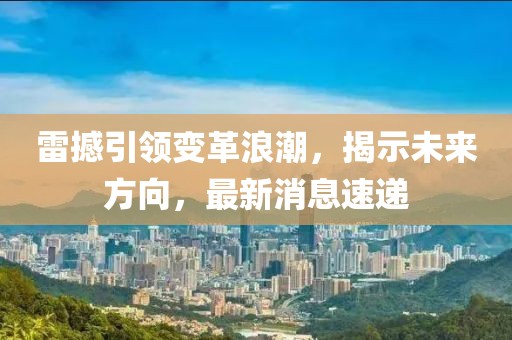 雷撼引领变革浪潮，揭示未来方向，最新消息速递
