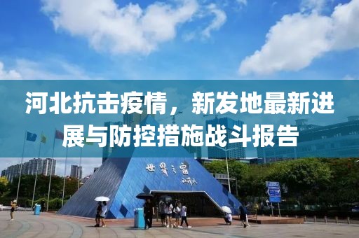 河北抗击疫情，新发地最新进展与防控措施战斗报告