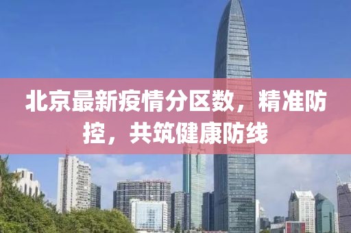 北京最新疫情分区数，精准防控，共筑健康防线