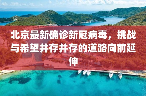 北京最新确诊新冠病毒，挑战与希望并存并存的道路向前延伸