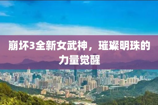 崩坏3全新女武神，璀璨明珠的力量觉醒