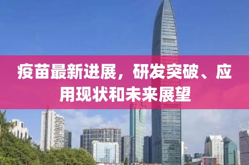 疫苗最新进展，研发突破、应用现状和未来展望