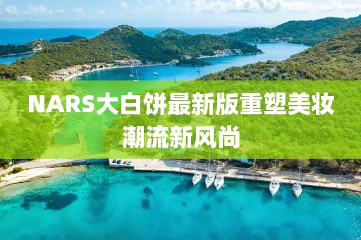 NARS大白饼最新版重塑美妆潮流新风尚