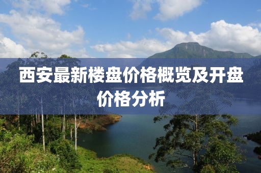 西安最新楼盘价格概览及开盘价格分析