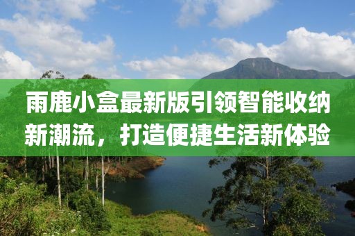 雨鹿小盒最新版引领智能收纳新潮流，打造便捷生活新体验