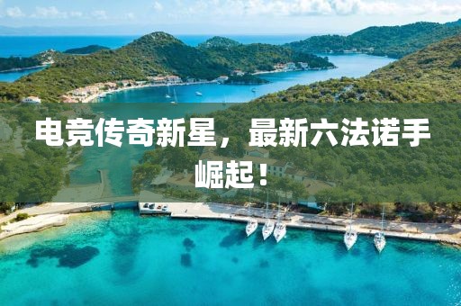电竞传奇新星，最新六法诺手崛起！
