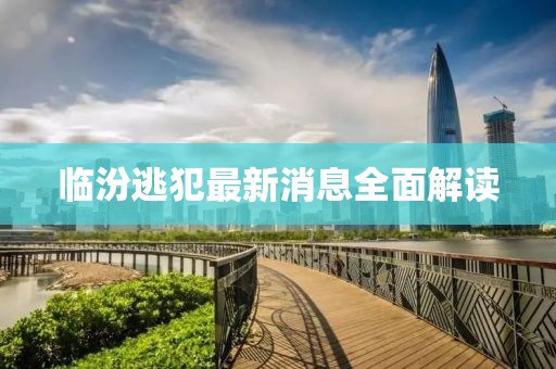 临汾逃犯最新消息全面解读
