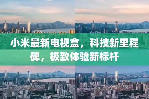 小米最新电视盒，科技新里程碑，极致体验新标杆