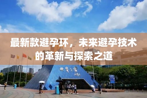 最新款避孕环，未来避孕技术的革新与探索之道