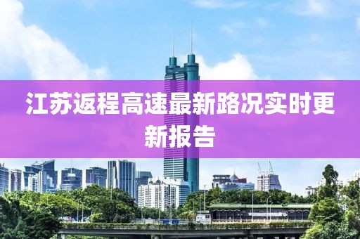 江苏返程高速最新路况实时更新报告